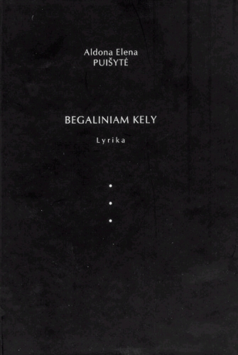 Begaliniam kely: lyrika / Aldona Elena Puišytė. - Kaunas: Savaitraštis 'Nemunas', 2010. - 94 p. - ISBN 978-9986-411-79-6